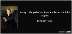 quote-money-is-the-god-of-our-time-and-rothschild-is-his-prophet-heinrich-heine-363082